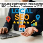 How Local Businesses in India Can Use SEO to Get More Customers in 2026